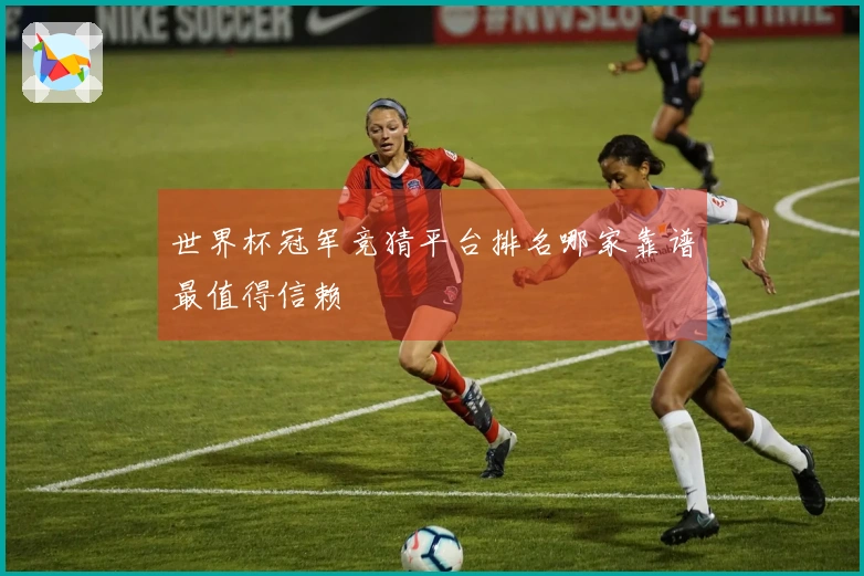 世界杯冠军竞猜平台排名哪家靠谱最值得信赖