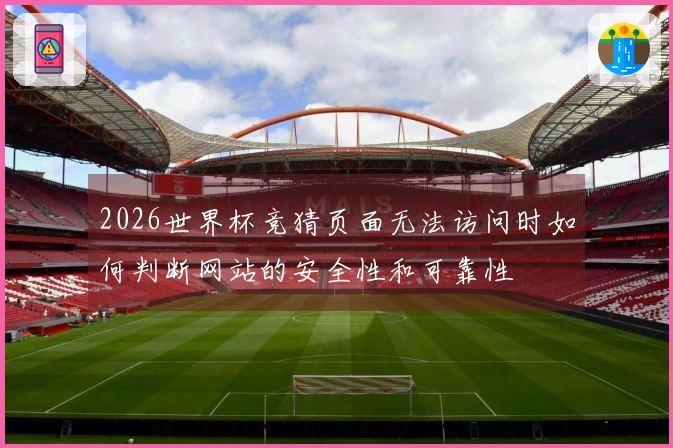 2026世界杯竞猜页面无法访问时如何判断网站的安全性和可靠性