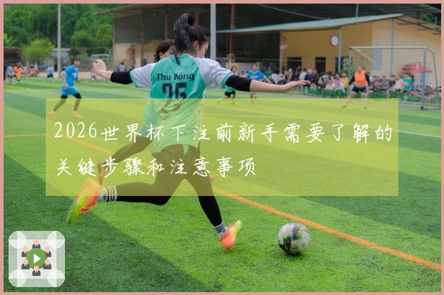 2026世界杯下注前新手需要了解的关键步骤和注意事项