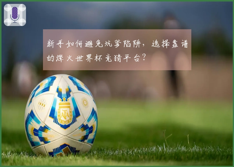 新手如何避免坑爹陷阱，选择靠谱的烽火世界杯竞猜平台？