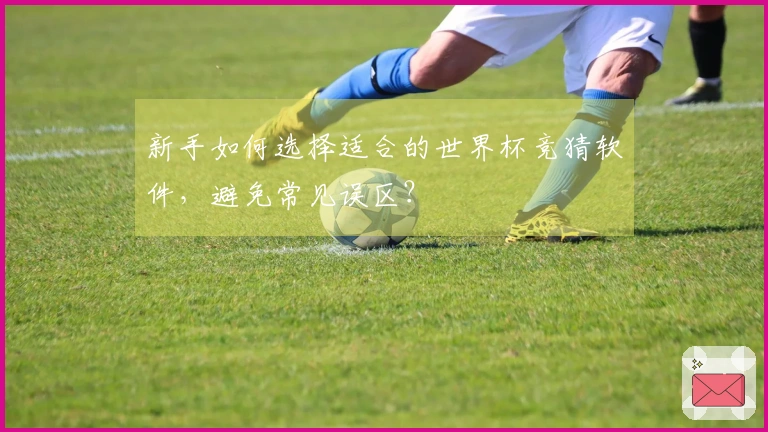 新手如何选择适合的世界杯竞猜软件，避免常见误区？