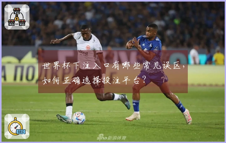 世界杯下注入口有哪些常见误区，如何正确选择投注平台？