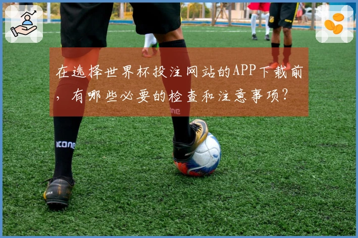 在选择世界杯投注网站的APP下载前，有哪些必要的检查和注意事项？