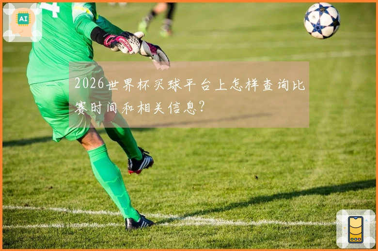 2026世界杯买球平台上怎样查询比赛时间和相关信息？