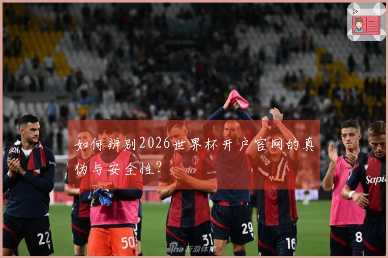 如何辨别2026世界杯开户官网的真伪与安全性？