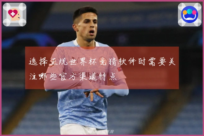 选择正规世界杯竞猜软件时需要关注哪些官方渠道特点