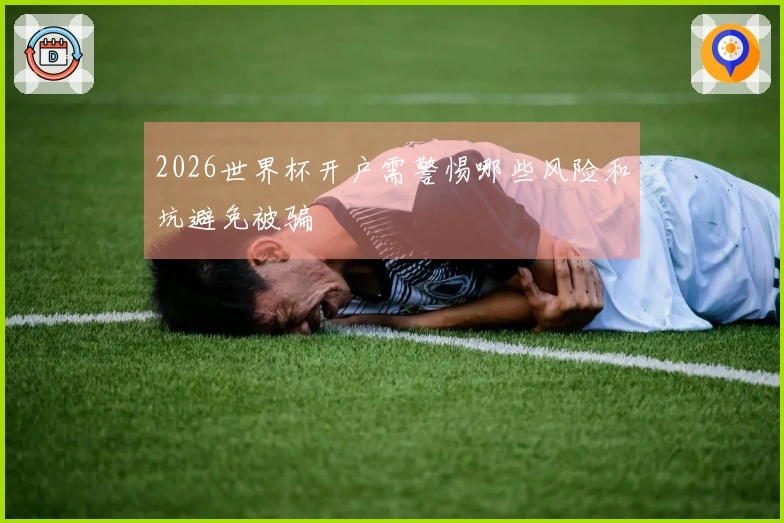 2026世界杯开户需警惕哪些风险和坑避免被骗