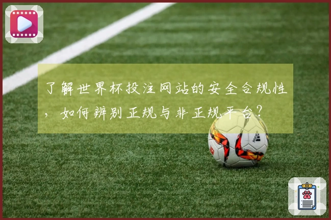 了解世界杯投注网站的安全合规性，如何辨别正规与非正规平台？