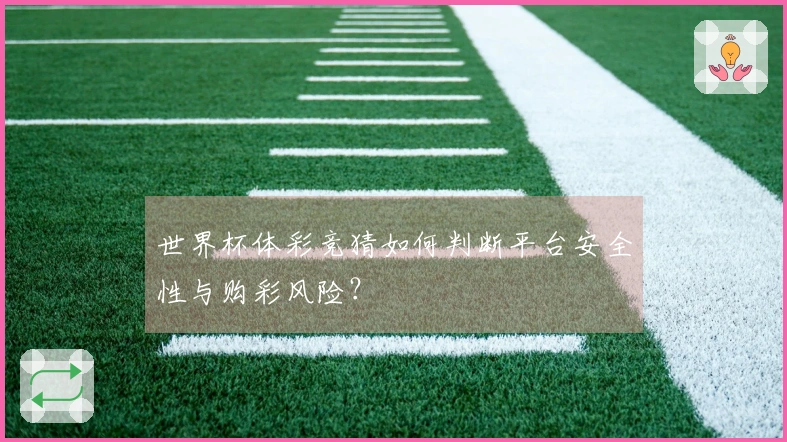 世界杯体彩竞猜如何判断平台安全性与购彩风险？