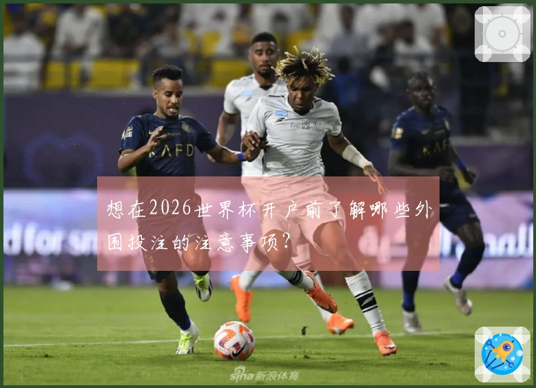 想在2026世界杯开户前了解哪些外围投注的注意事项？