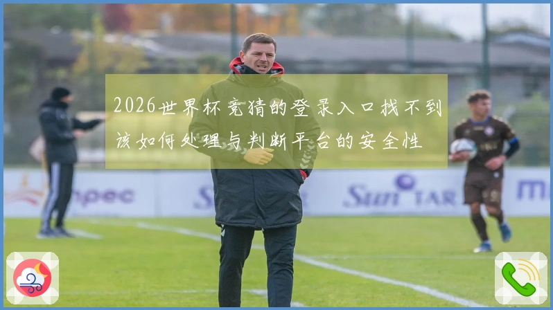 2026世界杯竞猜的登录入口找不到该如何处理与判断平台的安全性