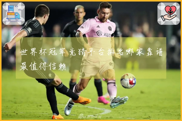 世界杯冠军竞猜平台排名哪家靠谱最值得信赖