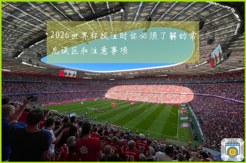 2026世界杯投注时你必须了解的常见误区和注意事项