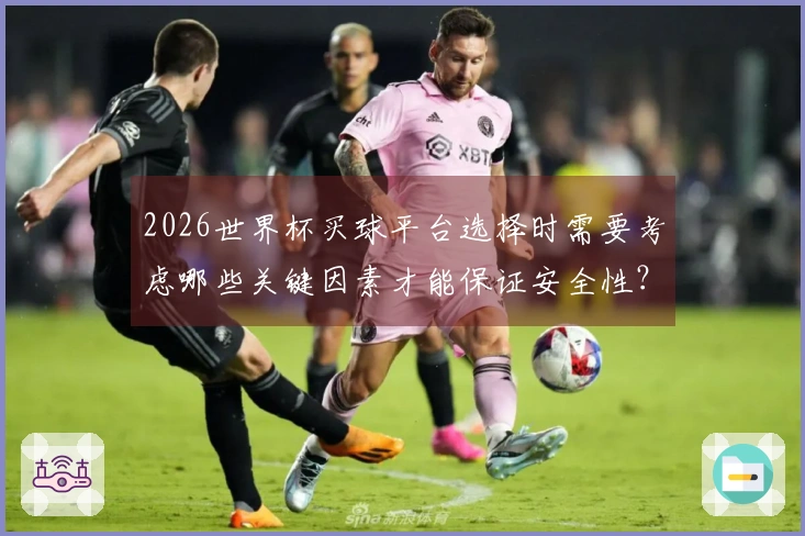 2026世界杯买球平台选择时需要考虑哪些关键因素才能保证安全性？