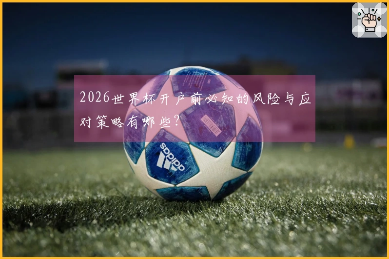 2026世界杯开户前必知的风险与应对策略有哪些？