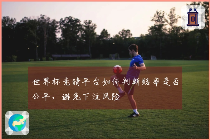 世界杯竞猜平台如何判断赔率是否公平，避免下注风险