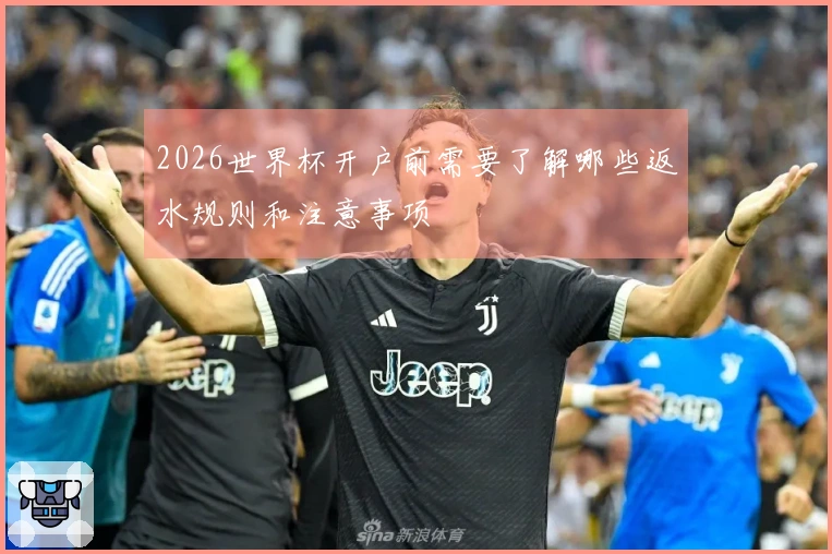 2026世界杯开户前需要了解哪些返水规则和注意事项