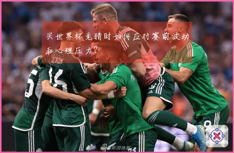 买世界杯竞猜时如何应对赛前波动和心理压力？
